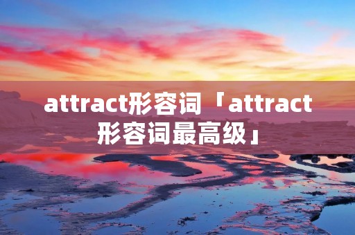 attract形容词「attract形容词最高级」 attract形容词「attract形容词最高级」