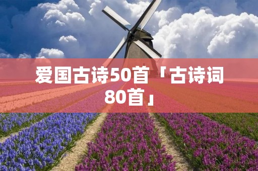 爱国古诗50首「古诗词80首」