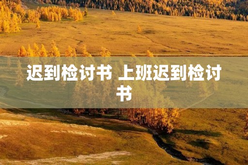迟到检讨书 上班迟到检讨书