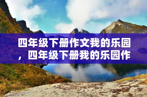 四年级下册作文我的乐园,四年级下册我的乐园作文 四年级下册作文我的乐园,四年级下册我的乐园作文