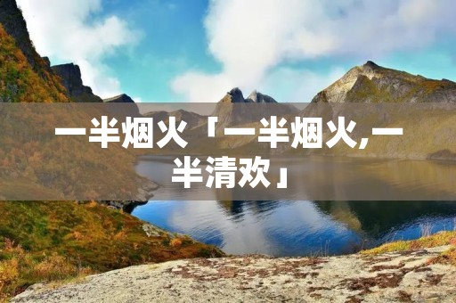 一半烟火「一半烟火,一半清欢」