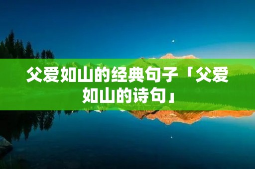 父爱如山的经典句子「父爱如山的诗句」
