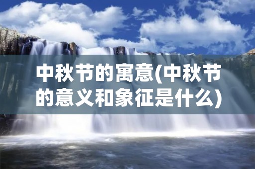 中秋节的寓意(中秋节的意义和象征是什么)