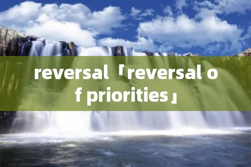 reversal「reversal of priorities」