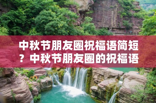 中秋节朋友圈祝福语简短？中秋节朋友圈的祝福语简短 中秋节朋友圈的祝福语简短有哪些