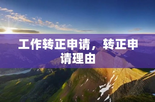 工作转正申请,转正申请理由 工作转正申请,转正申请理由