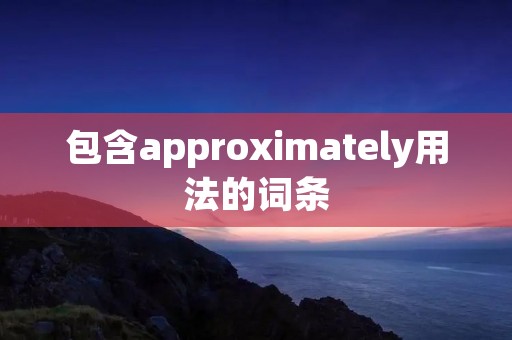 包含approximately用法的词条
