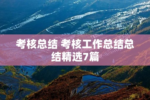 考核总结 考核工作总结总结精选7篇 考核总结 考核工作总结总结精选7篇