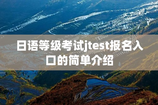 日语等级考试jtest报名入口的简单介绍 日语等级考试jtest报名入口的简单介绍
