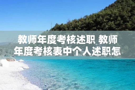 教师年度考核述职 教师年度考核表中个人述职怎么写 教师年度考核述职 教师年度考核表中个人述职怎么写