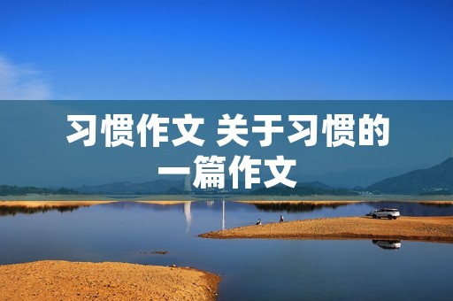 习惯作文 关于习惯的一篇作文 习惯作文 关于习惯的一篇作文