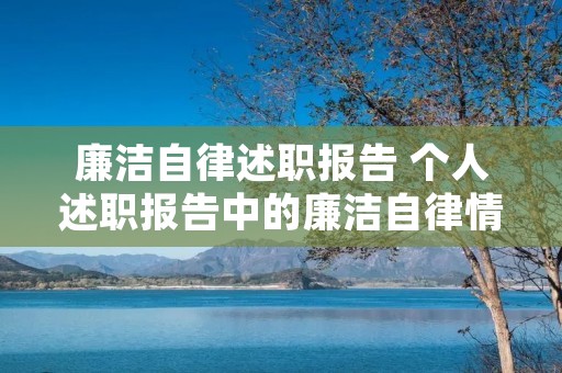 廉洁自律述职报告 个人述职报告中的廉洁自律情况怎么写 廉洁自律述职报告 个人述职报告中的廉洁自律情况怎么写