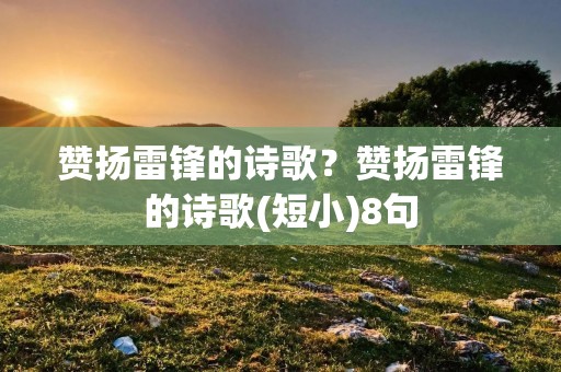 赞扬雷锋的诗歌?赞扬雷锋的诗歌(短小)8句 赞扬雷锋的诗歌?赞扬雷锋的诗歌(短小)8句