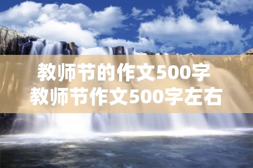 教师节的作文500字 教师节作文500字左右(六篇) 教师节的作文500字 教师节作文500字左右(六篇)