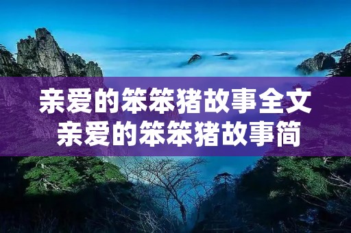 亲爱的笨笨猪故事全文 亲爱的笨笨猪故事简介 亲爱的笨笨猪故事全文 亲爱的笨笨猪故事简介