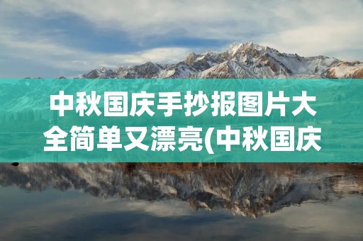 中秋国庆手抄报图片大全简单又漂亮(中秋国庆教师节手抄报图片大全简单又漂亮)