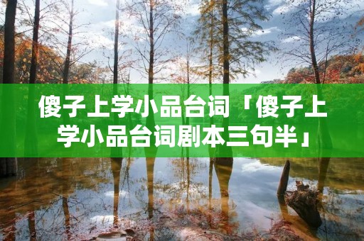 傻子上学小品台词「傻子上学小品台词剧本三句半」