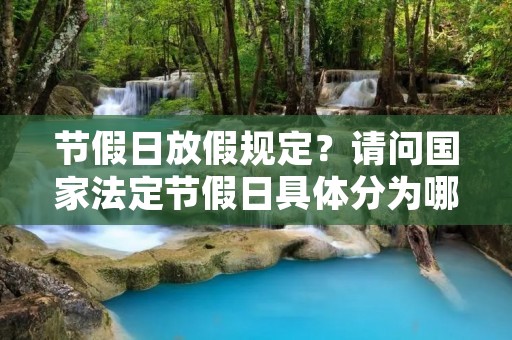 节假日放假规定?请问国家法定节假日具体分为哪些,什么假日放几天假 节假日放假规定?请问国家法定节假日具体分为哪些,什么假日放几天假