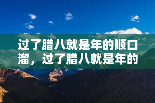 过了腊八就是年的顺口溜，过了腊八就是年的顺口溜完整版是什么