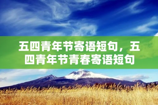 五四青年节寄语短句,五四青年节青春寄语短句 五四青年节寄语短句,五四青年节青春寄语短句