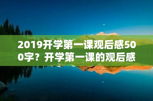 2019开学第一课观后感500字?开学第一课的观后感500字 2019开学第一课观后感500字?开学第一课的观后感500字