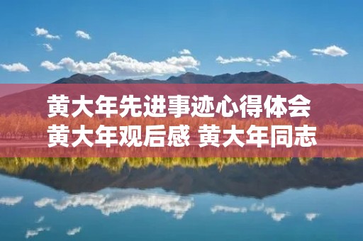 黄大年先进事迹心得体会 黄大年观后感 黄大年同志先进事迹心得体会
