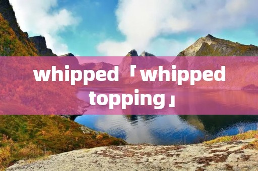 whipped「whipped topping」 whipped「whipped topping」