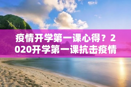 **开学第一课心得？2020开学第一课抗击**观后感800字范文四篇