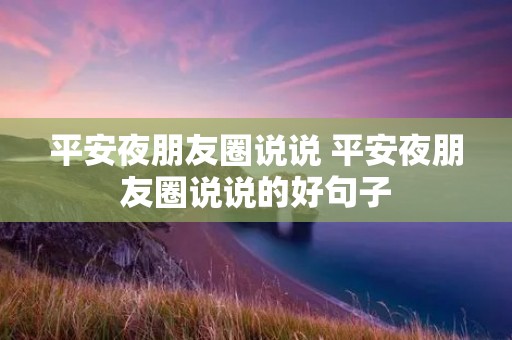 平安夜朋友圈说说 平安夜朋友圈说说的好句子 平安夜朋友圈说说 平安夜朋友圈说说的好句子