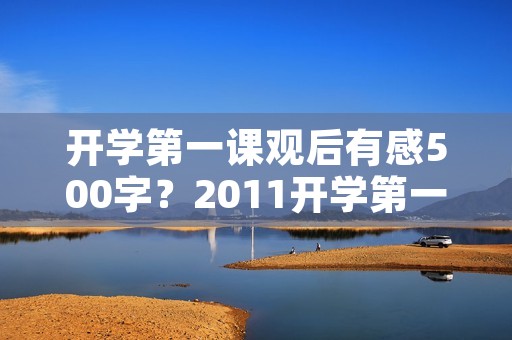 开学第一课观后有感500字？2011开学第一课 观后感500字 要原创 急求
