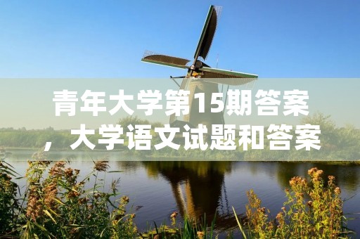 青年大学第15期答案,大学语文试题和答案(2)