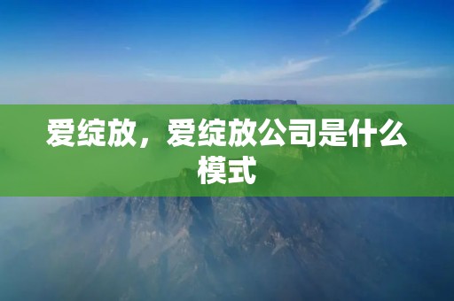 爱绽放,爱绽放公司是什么模式