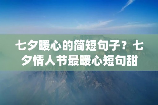 七夕暖心的简短句子?七夕情人节最暖心短句甜蜜撩人(99句)