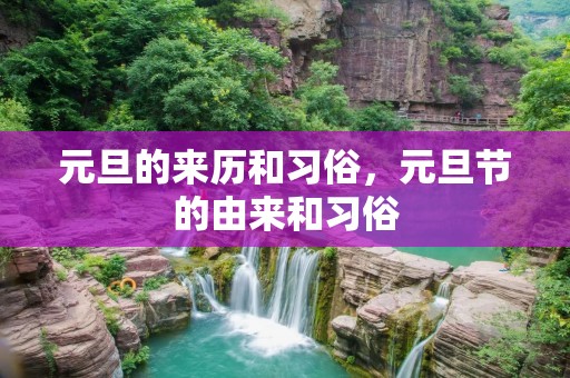 元旦的来历和习俗,元旦节的由来和习俗 元旦的来历和习俗,元旦节的由来和习俗