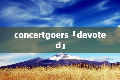 concertgoers「devoted」 concertgoers「devoted」