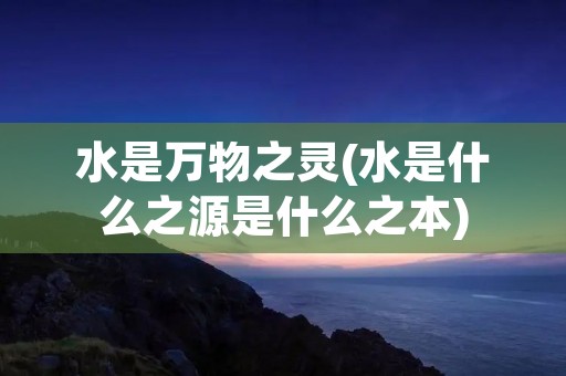 水是万物之灵(水是什么之源是什么之本)