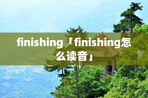 finishing「finishing怎么读音」