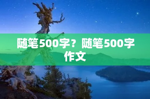 随笔500字?随笔500字作文