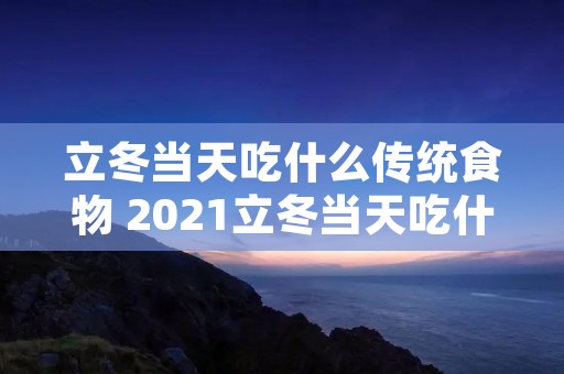 立冬当天吃什么传统食物 2021立冬当天吃什么传统食物