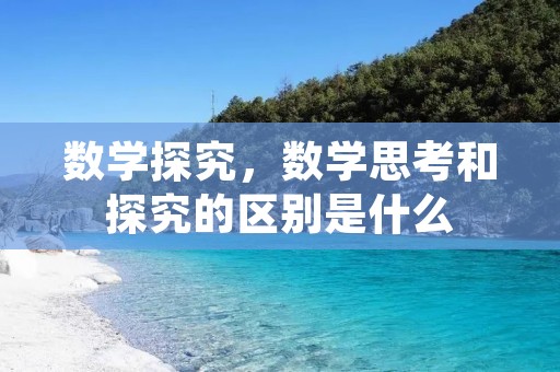 数学探究,数学思考和探究的区别是什么