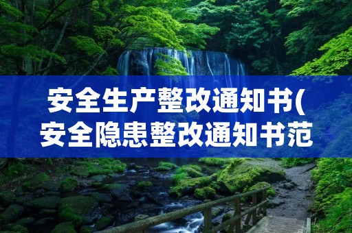 安全生产整改通知书(安全隐患整改通知书范文【三篇】)