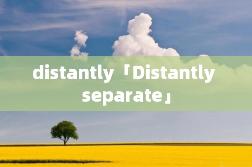 distantly「Distantly separate」