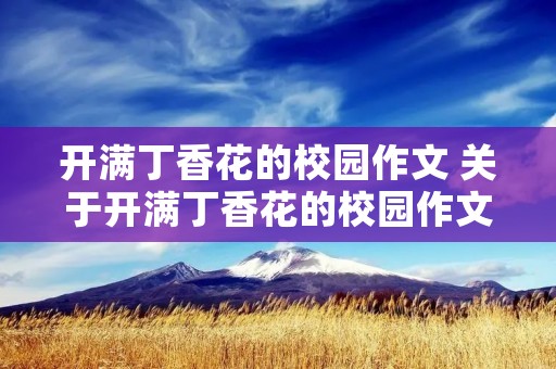 开满丁香花的校园作文 关于开满丁香花的校园作文小学5篇 开满丁香花的校园作文 关于开满丁香花的校园作文小学5篇