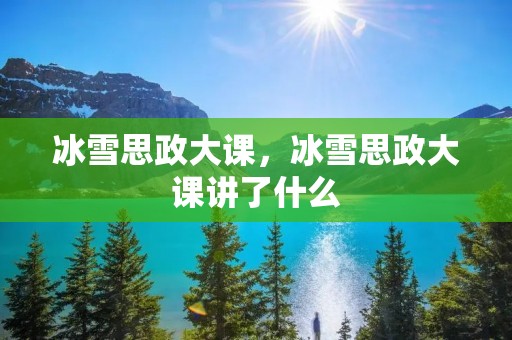 冰雪思政大课,冰雪思政大课讲了什么