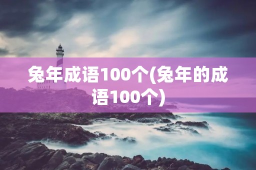 兔年成语100个(兔年的成语100个) 兔年成语100个(兔年的成语100个)