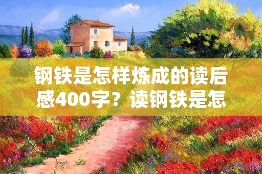 钢铁是怎样炼成的读后感400字？读钢铁是怎样炼成的读后感400字10篇