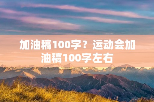 加油稿100字?运动会加油稿100字左右