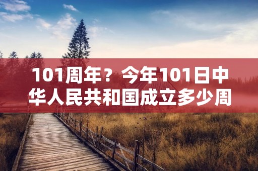 101周年?今年101日中华人民共和国成立多少周年了
