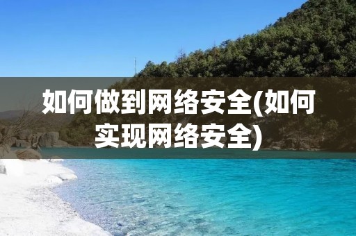 如何做到网络安全(如何实现网络安全) 如何做到网络安全(如何实现网络安全)