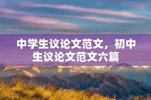 中学生议论文范文,初中生议论文范文六篇